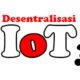Desentralisasi IoT Dengan Blockchain